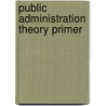 Public Administration Theory Primer by Kevin B. Smith