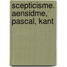 Scepticisme. Aensidme, Pascal, Kant by Mile Edmond] [Saisset