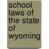 School Laws Of The State Of Wyoming door Wyoming