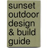 Sunset Outdoor Design & Build Guide by Editors of Sunset Books