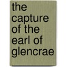 The Capture Of The Earl Of Glencrae by Tba