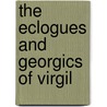 The Eclogues and Georgics of Virgil by Virgil