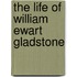 The Life Of William Ewart Gladstone