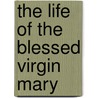 The Life of the Blessed Virgin Mary door C. J O'Connell