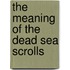 The Meaning of the Dead Sea Scrolls