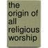 The Origin of All Religious Worship