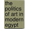 The Politics of Art in Modern Egypt by Patrick M. Kane