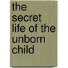The Secret Life of the Unborn Child door Thomas Verny