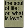 The Soul Of Life; Or, What Is Love? door David Lisle
