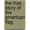 The True Story of the American Flag by John H. Fow