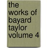The Works of Bayard Taylor Volume 4 by Bayard Taylor