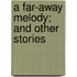 A Far-Away Melody; And Other Stories