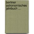 Berliner Astronomisches Jahrbuch ...