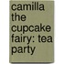 Camilla the Cupcake Fairy: Tea Party