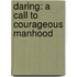 Daring: A Call To Courageous Manhood