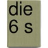 Die 6 S