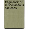 Fragments; Or Miscellaneous Sketches by Samuel Warren
