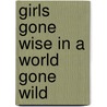 Girls Gone Wise In A World Gone Wild by Mary A. Kassian