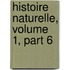 Histoire Naturelle, Volume 1, Part 6