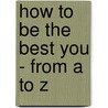 How to Be the Best You - From A to Z by Cynthia White