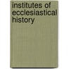 Institutes Of Ecclesiastical History by Johann Lorenz Mosheim
