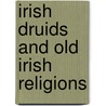 Irish Druids and Old Irish Religions by S. Bonwick