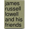 James Russell Lowell and His Friends by Jr. Edward Everett Hale