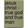 Jesus Christ - True God and True Man door Kenneth Baker