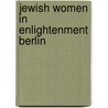 Jewish Women in Enlightenment Berlin door Natalie Naimark-Goldberg