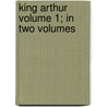 King Arthur Volume 1; In Two Volumes by Edward Bulwer Lytton Lytton