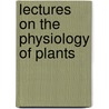 Lectures On The Physiology Of Plants by Sydney Howard Vines
