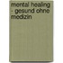 Mental Healing - Gesund ohne Medizin