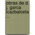 Obras de D. J. Garca Icazbalceta ...