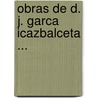Obras de D. J. Garca Icazbalceta ... by Joaqu?N. Garc?A. Icazbalceta