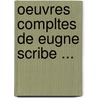 Oeuvres Compltes de Eugne Scribe ... by Eug�Ne Scribe