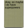 Okay, So Maybe I Do Have Superpowers by Jamie Kelly