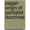 Pagan Origin Of Partialist Doctrines door John Claudius Pitrat