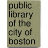 Public Library Of The City Of Boston by . Anonymous