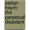 Stefan Heym: The Perpetual Dissident by Peter Hutchinson