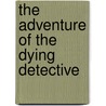 The Adventure Of The Dying Detective door Sir Arthur Conan Doyle