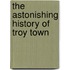 The Astonishing History Of Troy Town