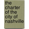 The Charter Of The City Of Nashville by Morton B. Adams