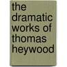 The Dramatic Works of Thomas Heywood door Thomas Heywood