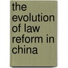 The Evolution of Law Reform in China by Stanley Lubman