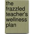 The Frazzled Teacher's Wellness Plan