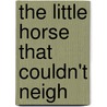 The Little Horse That Couldn't Neigh door Leslie-Ann Migenes