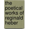 The Poetical Works Of Reginald Heber by Reginald Heber