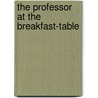 The Professor At The Breakfast-Table by Wendell Oliver Holmes