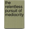 The Relentless Pursuit of Mediocrity door Brian Goodyear