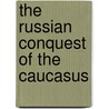 The Russian Conquest of the Caucasus door Baddeley John F. (John Frede 1854-1940